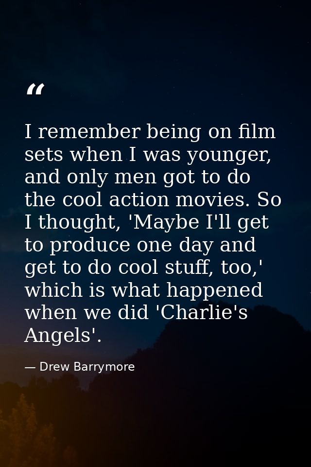 I remember being on film sets when I was younger, and only men got to do the cool action movies. So I thought, 'Maybe I' — Drew Barrymore