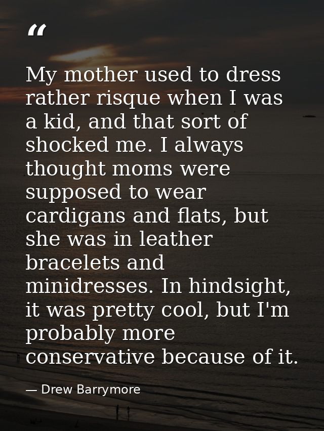 My mother used to dress rather risque when I was a kid, and that sort of shocked me. I always thought moms were supposed — Drew Barrymore