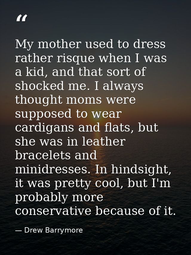 My mother used to dress rather risque when I was a kid, and that sort of shocked me. I always thought moms were supposed — Drew Barrymore