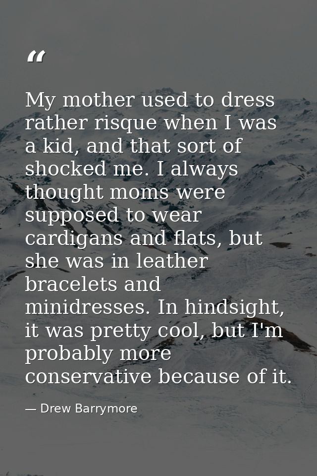 My mother used to dress rather risque when I was a kid, and that sort of shocked me. I always thought moms were supposed — Drew Barrymore