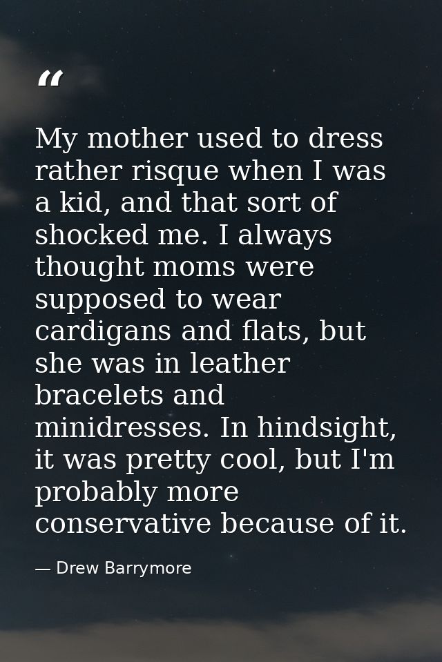 My mother used to dress rather risque when I was a kid, and that sort of shocked me. I always thought moms were supposed — Drew Barrymore