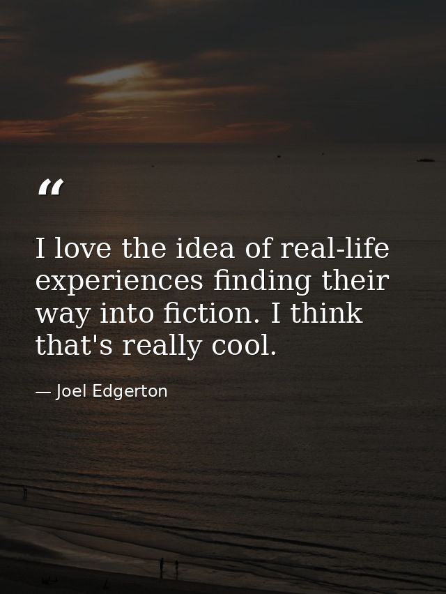 I love the idea of real-life experiences finding their way into fiction. I think that's really cool. — Joel Edgerton