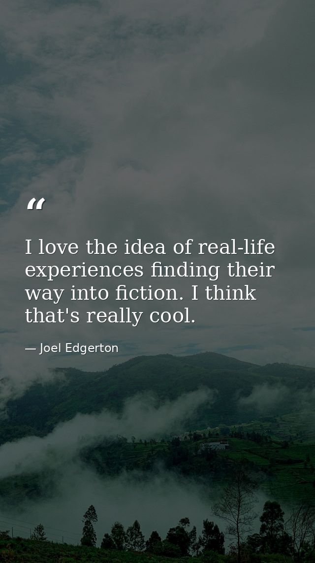 I love the idea of real-life experiences finding their way into fiction. I think that's really cool. — Joel Edgerton