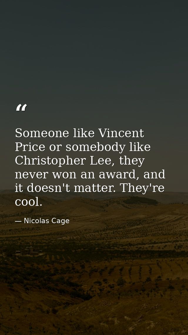 Someone like Vincent Price or somebody like Christopher Lee, they never won an award, and it doesn't matter. They're coo — Nicolas Cage