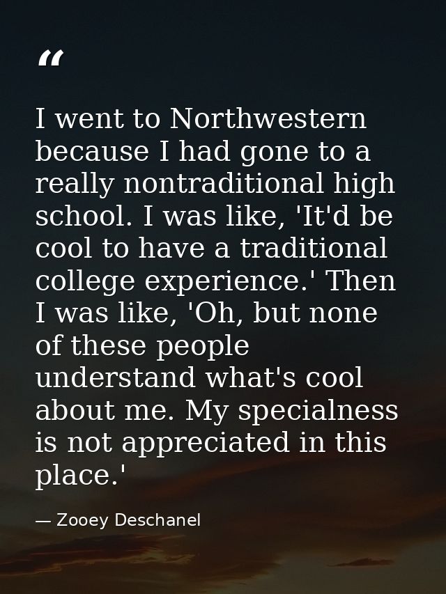 I went to Northwestern because I had gone to a really nontraditional high school. I was like, 'It'd be cool to have a tr — Zooey Deschanel