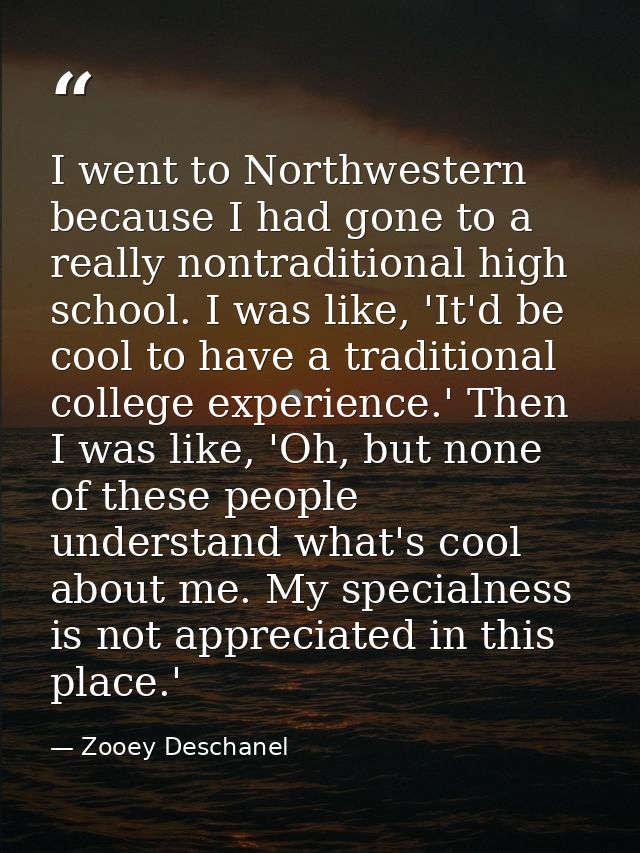I went to Northwestern because I had gone to a really nontraditional high school. I was like, 'It'd be cool to have a tr — Zooey Deschanel