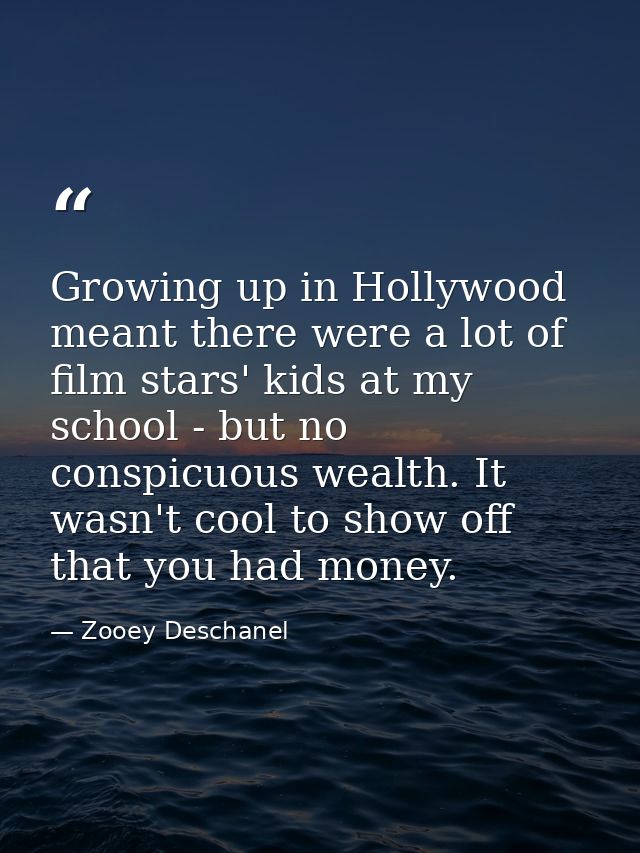 Growing up in Hollywood meant there were a lot of film stars' kids at my school - but no conspicuous wealth. It wasn't c — Zooey Deschanel