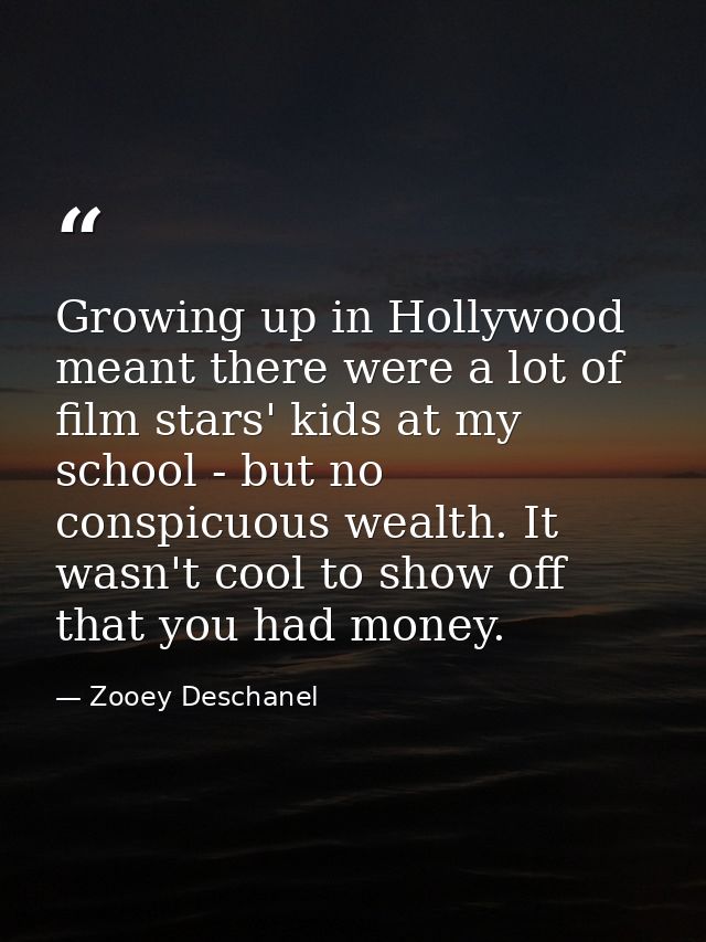 Growing up in Hollywood meant there were a lot of film stars' kids at my school - but no conspicuous wealth. It wasn't c — Zooey Deschanel