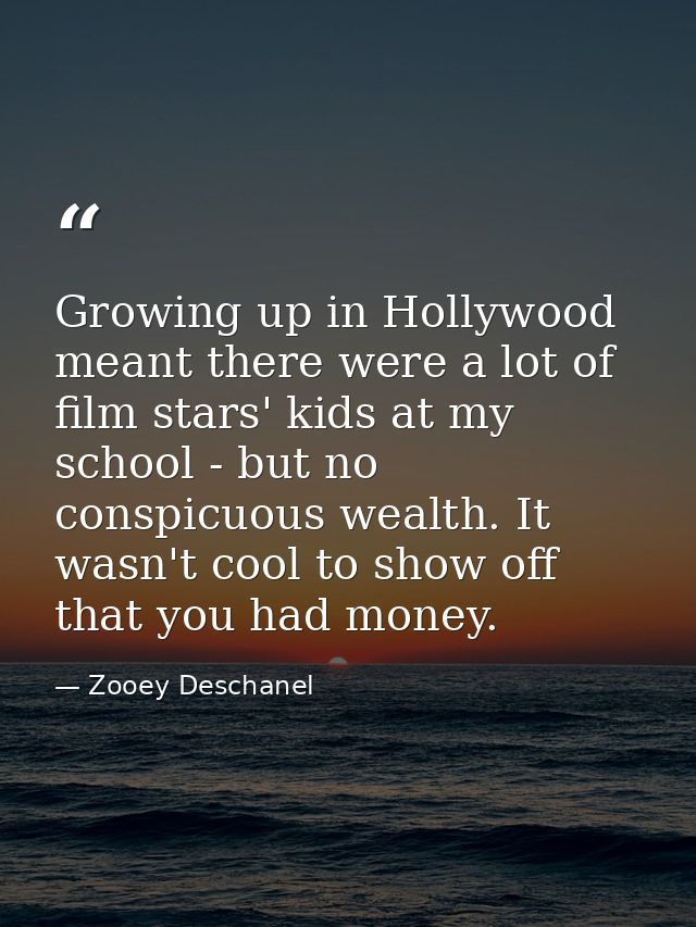 Growing up in Hollywood meant there were a lot of film stars' kids at my school - but no conspicuous wealth. It wasn't c — Zooey Deschanel
