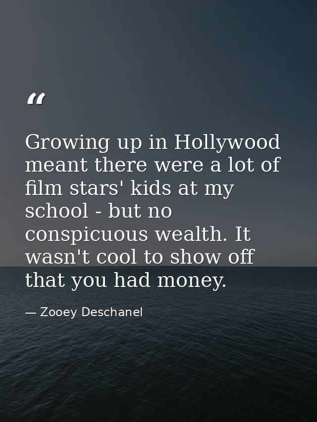 Growing up in Hollywood meant there were a lot of film stars' kids at my school - but no conspicuous wealth. It wasn't c — Zooey Deschanel