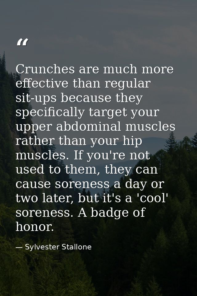 Crunches are much more effective than regular sit-ups because they specifically target your upper abdominal muscles rath — Sylvester Stallone