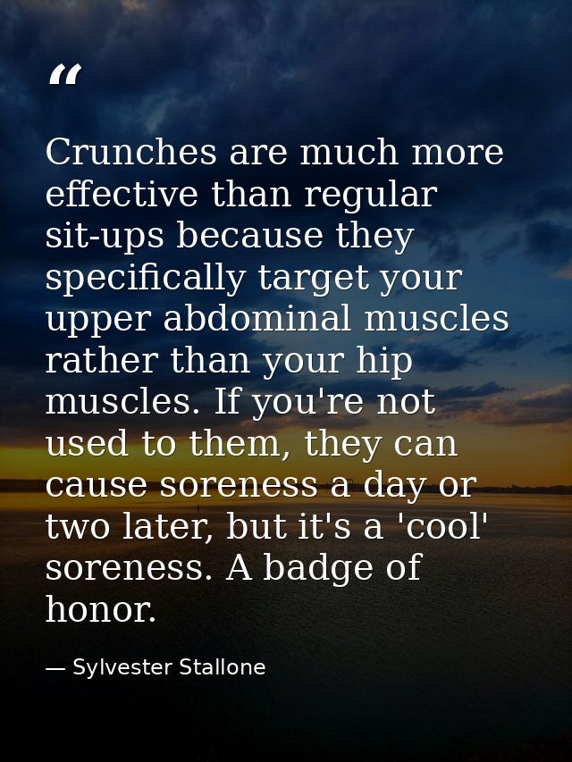 Crunches are much more effective than regular sit-ups because they specifically target your upper abdominal muscles rath — Sylvester Stallone