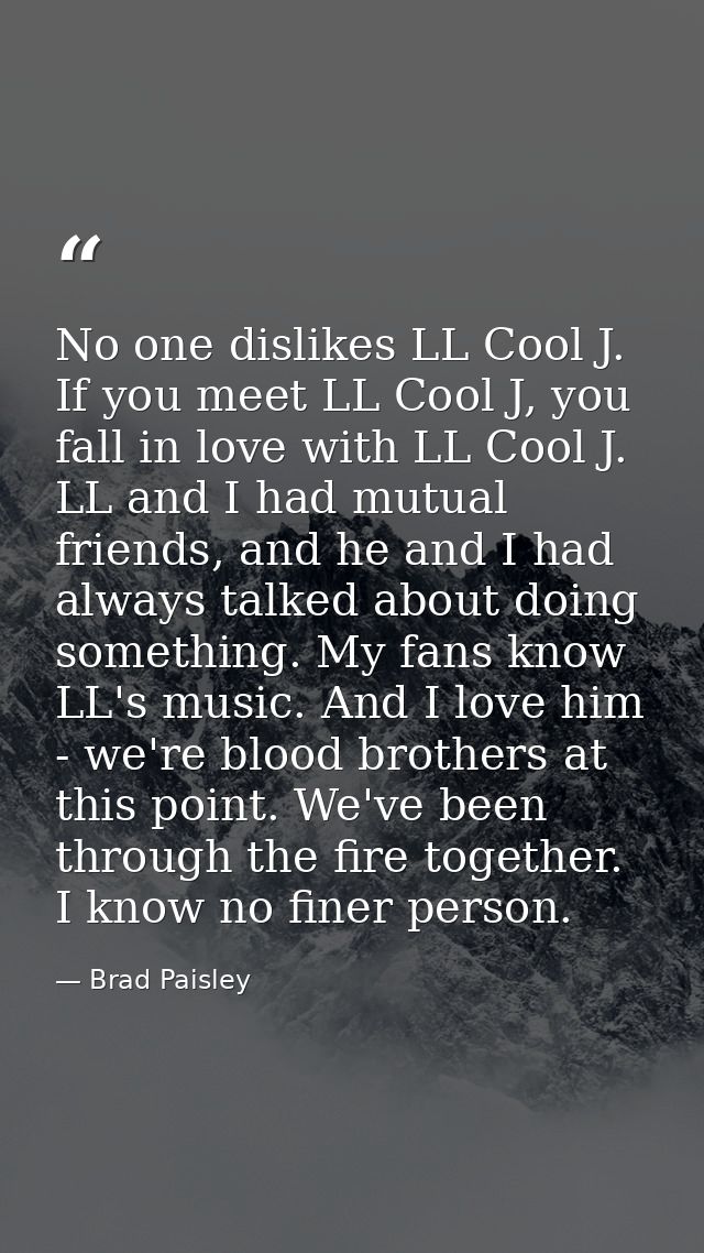 No one dislikes LL Cool J. If you meet LL Cool J, you fall in love with LL Cool J. LL and I had mutual friends, and he a — Brad Paisley