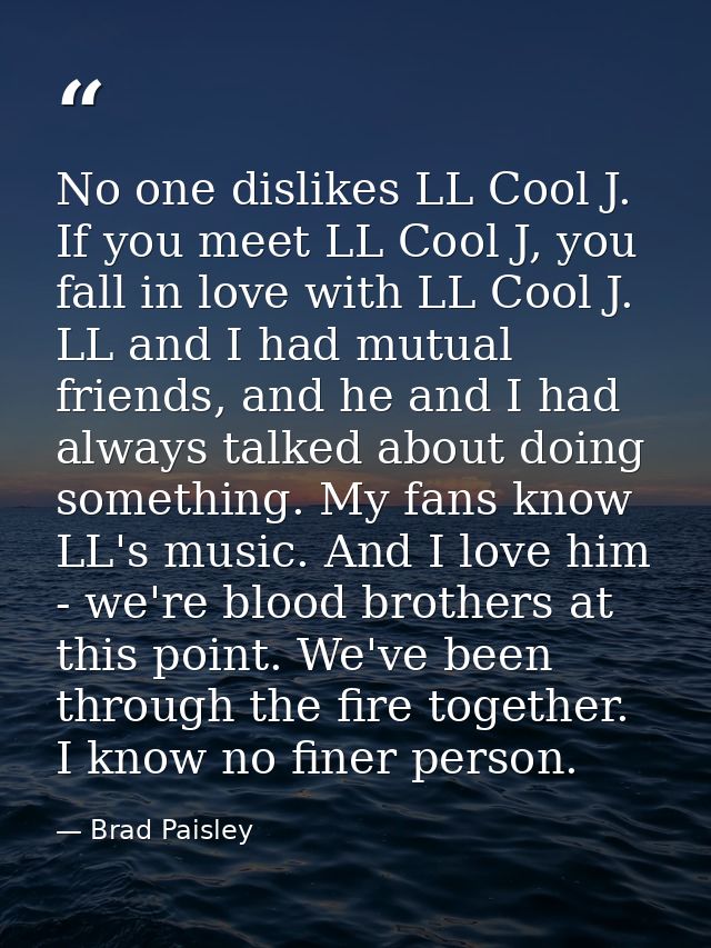 No one dislikes LL Cool J. If you meet LL Cool J, you fall in love with LL Cool J. LL and I had mutual friends, and he a — Brad Paisley