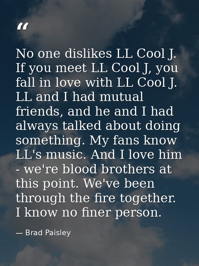 No one dislikes LL Cool J. If you meet LL Cool J, you fall in love with LL Cool J. LL and I had mutual friends, and he a — Brad Paisley