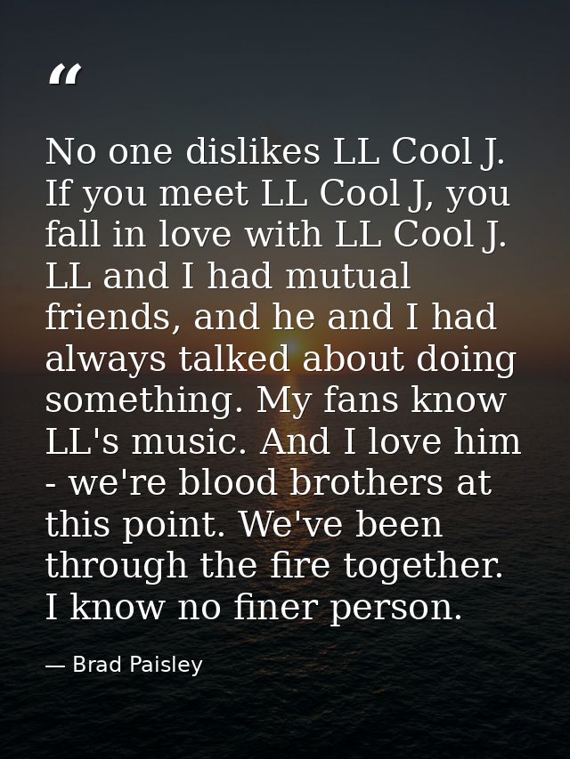 No one dislikes LL Cool J. If you meet LL Cool J, you fall in love with LL Cool J. LL and I had mutual friends, and he a — Brad Paisley