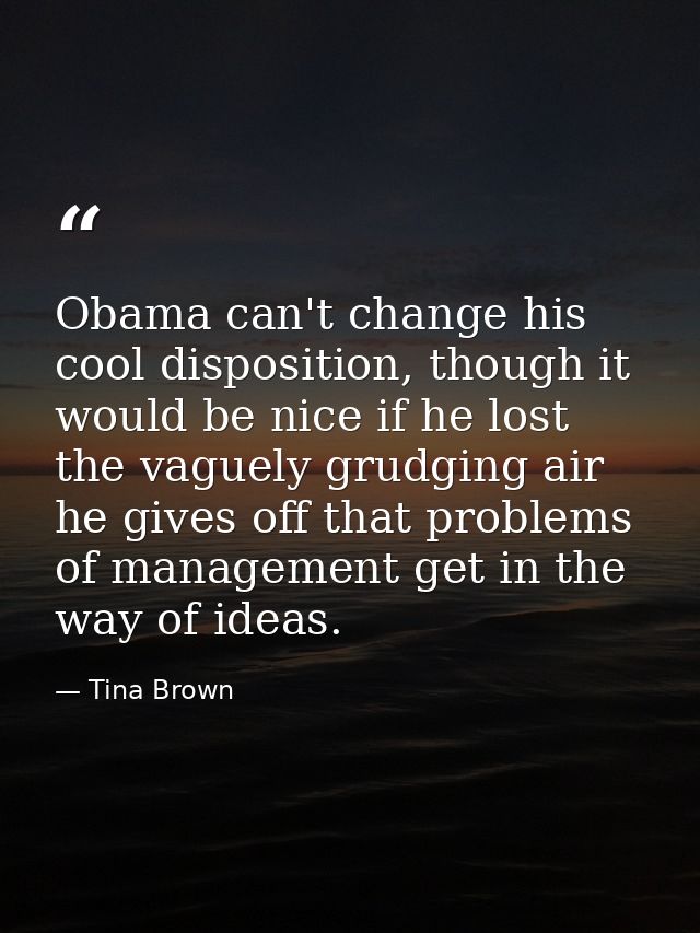Obama can't change his cool disposition, though it would be nice if he lost the vaguely grudging air he gives off that p — Tina Brown
