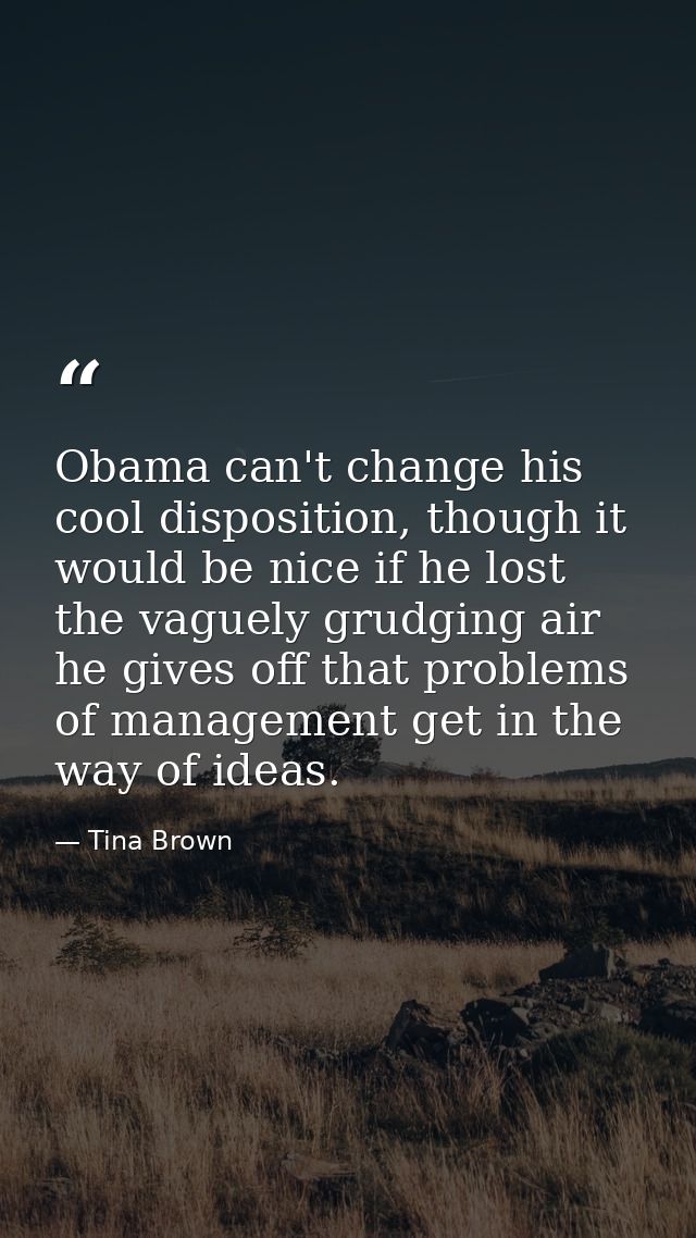 Obama can't change his cool disposition, though it would be nice if he lost the vaguely grudging air he gives off that p — Tina Brown