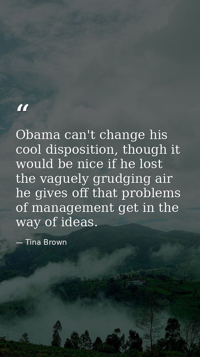 Obama can't change his cool disposition, though it would be nice if he lost the vaguely grudging air he gives off that p — Tina Brown