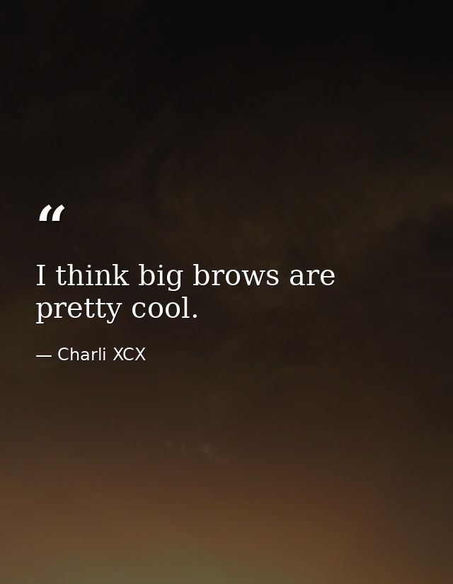 I think big brows are pretty cool. — Charli XCX