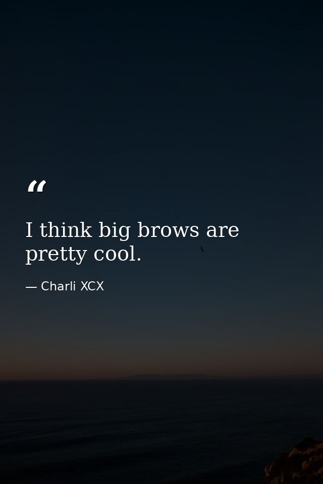 I think big brows are pretty cool. — Charli XCX