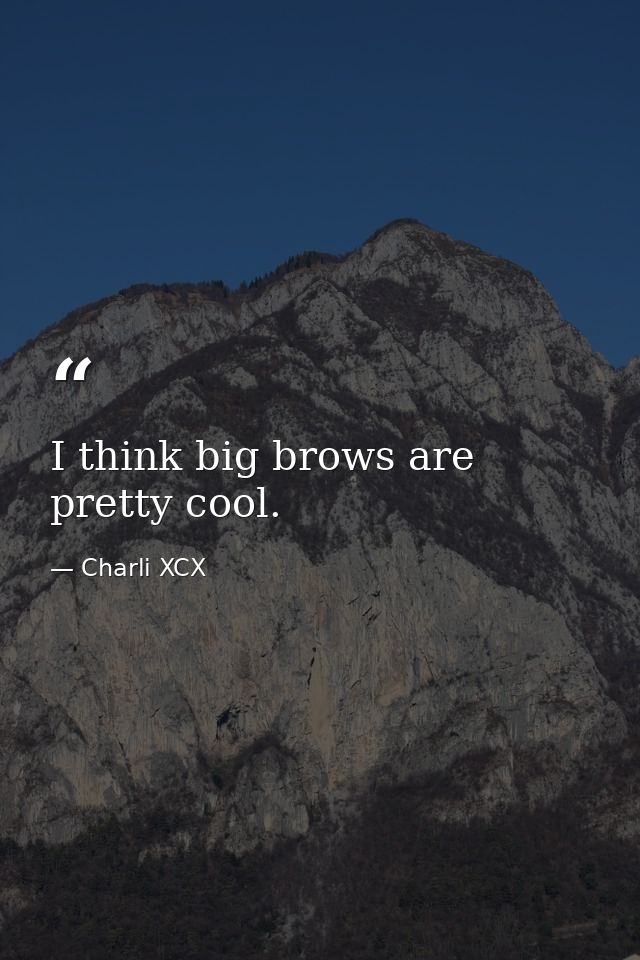 I think big brows are pretty cool. — Charli XCX