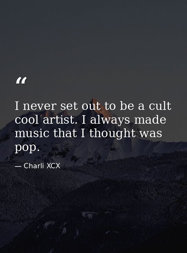 I never set out to be a cult cool artist. I always made music that I thought was pop. — Charli XCX