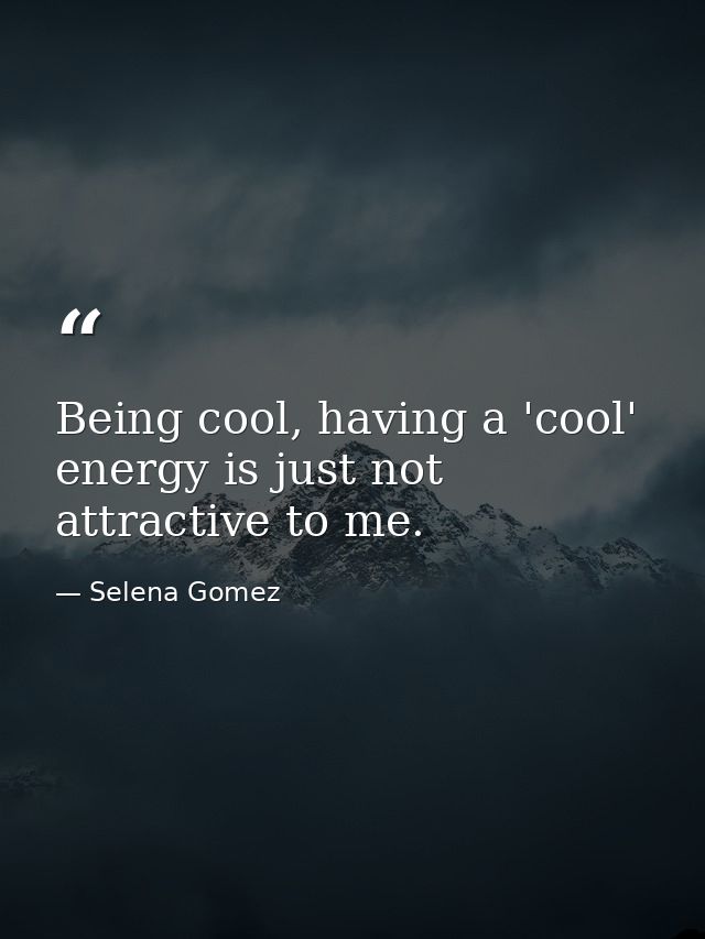 Being cool, having a 'cool' energy is just not attractive to me. — Selena Gomez