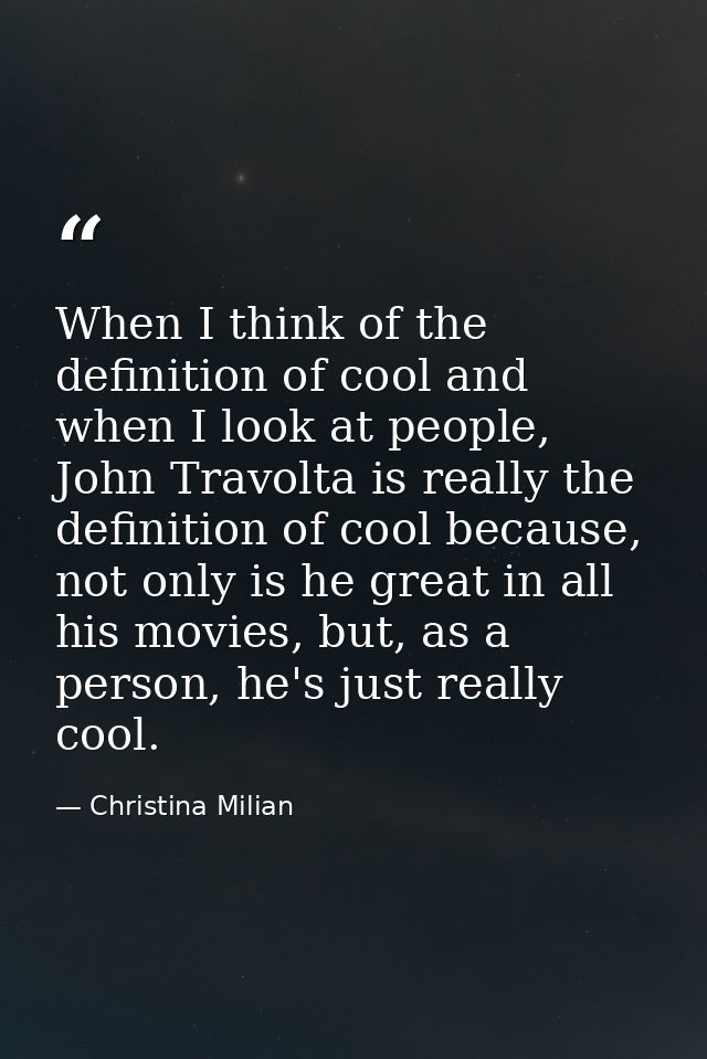 When I think of the definition of cool and when I look at people, John Travolta is really the definition of cool because — Christina Milian