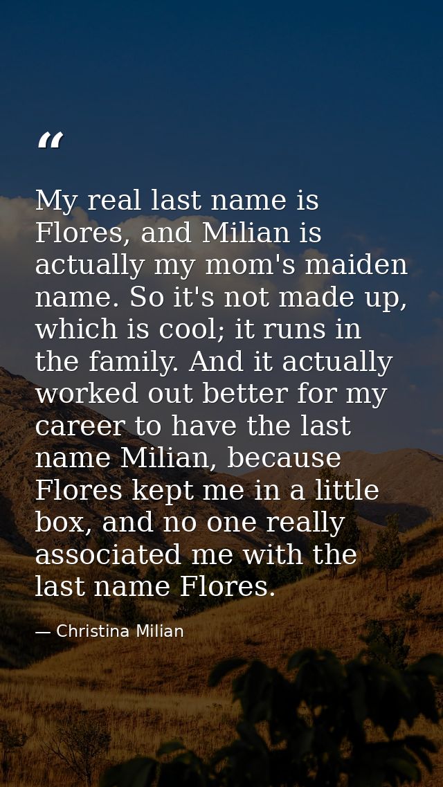 My real last name is Flores, and Milian is actually my mom's maiden name. So it's not made up, which is cool; it runs in — Christina Milian