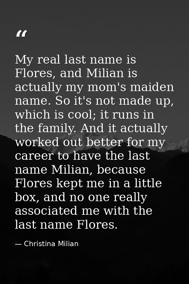 My real last name is Flores, and Milian is actually my mom's maiden name. So it's not made up, which is cool; it runs in — Christina Milian