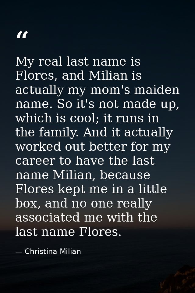 My real last name is Flores, and Milian is actually my mom's maiden name. So it's not made up, which is cool; it runs in — Christina Milian