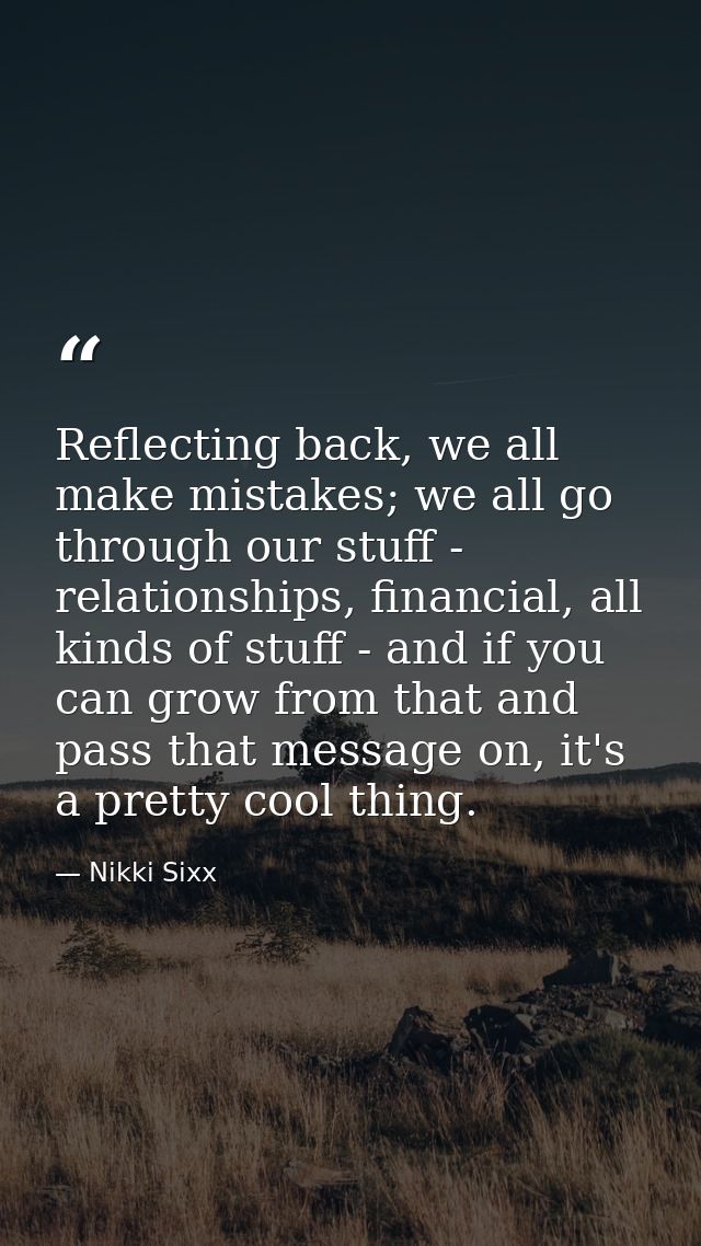 Reflecting back, we all make mistakes; we all go through our stuff - relationships, financial, all kinds of stuff - and  — Nikki Sixx