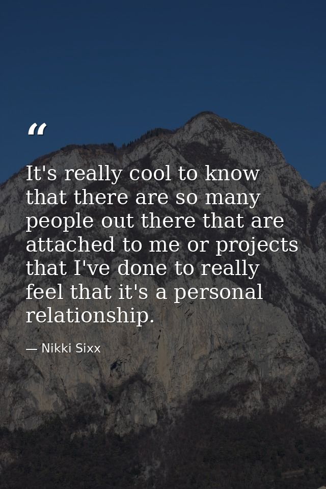 It's really cool to know that there are so many people out there that are attached to me or projects that I've done to r — Nikki Sixx