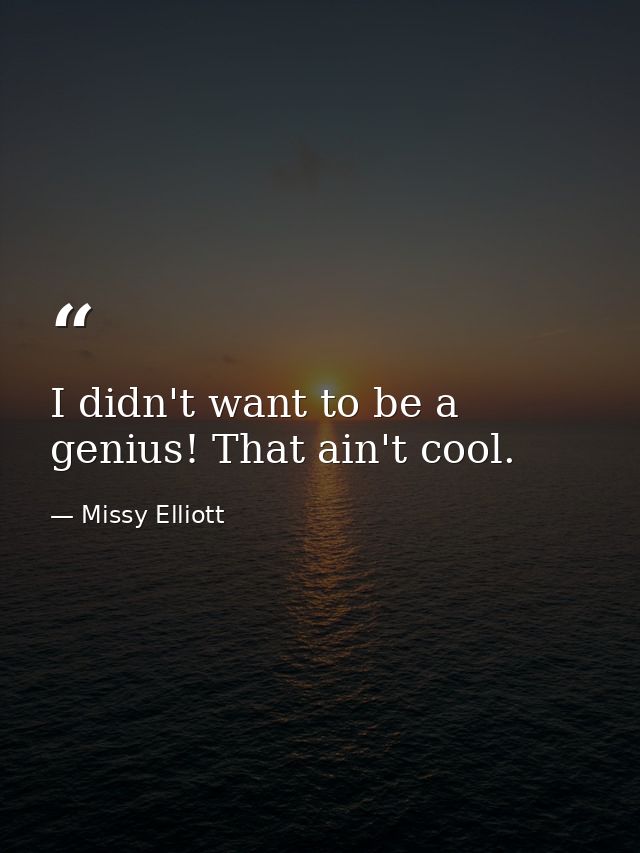 I didn't want to be a genius! That ain't cool. — Missy Elliott