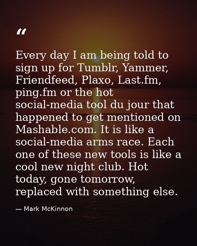 Every day I am being told to sign up for Tumblr, Yammer, Friendfeed, Plaxo, Last.fm, ping.fm or the hot social-media too — Mark McKinnon