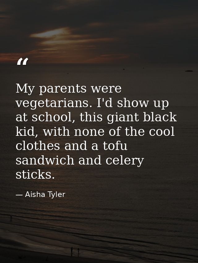 My parents were vegetarians. I'd show up at school, this giant black kid, with none of the cool clothes and a tofu sandw — Aisha Tyler