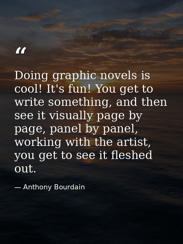 Doing graphic novels is cool! It's fun! You get to write something, and then see it visually page by page, panel by pane — Anthony Bourdain