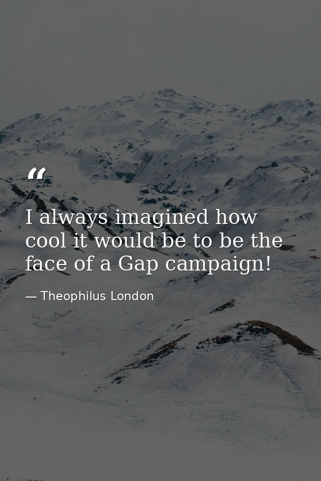 I always imagined how cool it would be to be the face of a Gap campaign! — Theophilus London