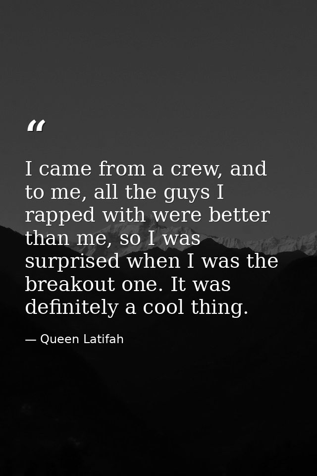 I came from a crew, and to me, all the guys I rapped with were better than me, so I was surprised when I was the breakou — Queen Latifah