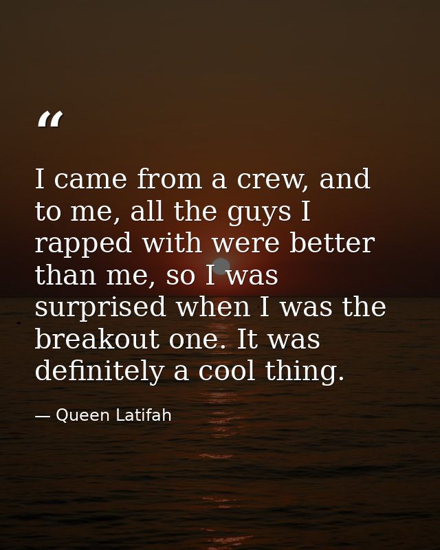 I came from a crew, and to me, all the guys I rapped with were better than me, so I was surprised when I was the breakou — Queen Latifah