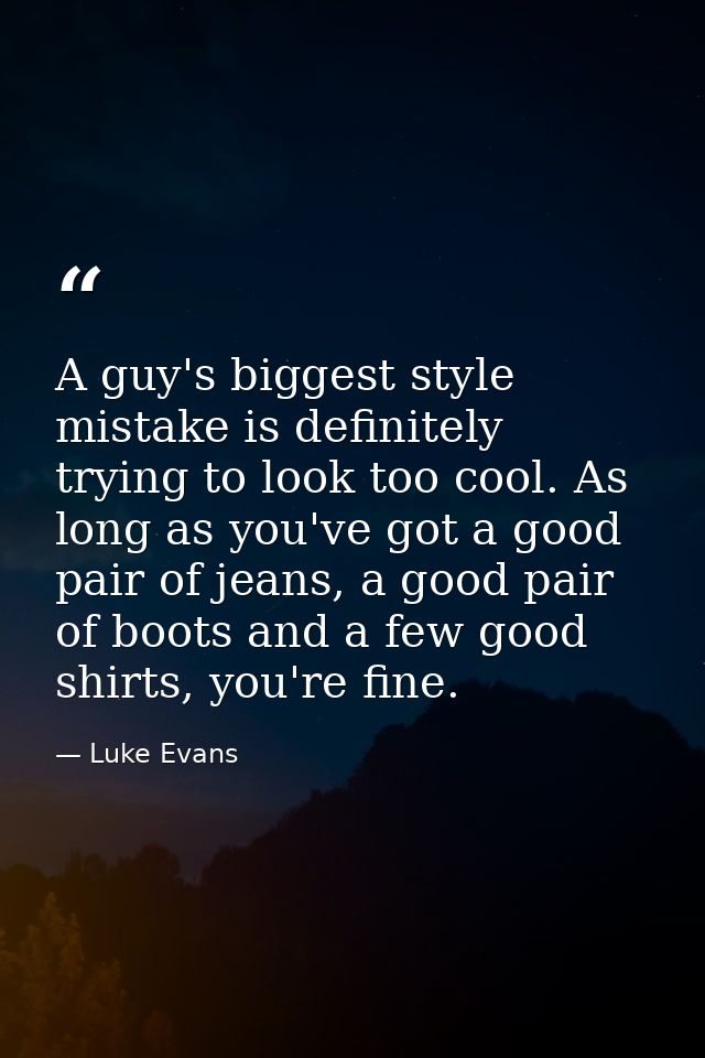 A guy's biggest style mistake is definitely trying to look too cool. As long as you've got a good pair of jeans, a good  — Luke Evans