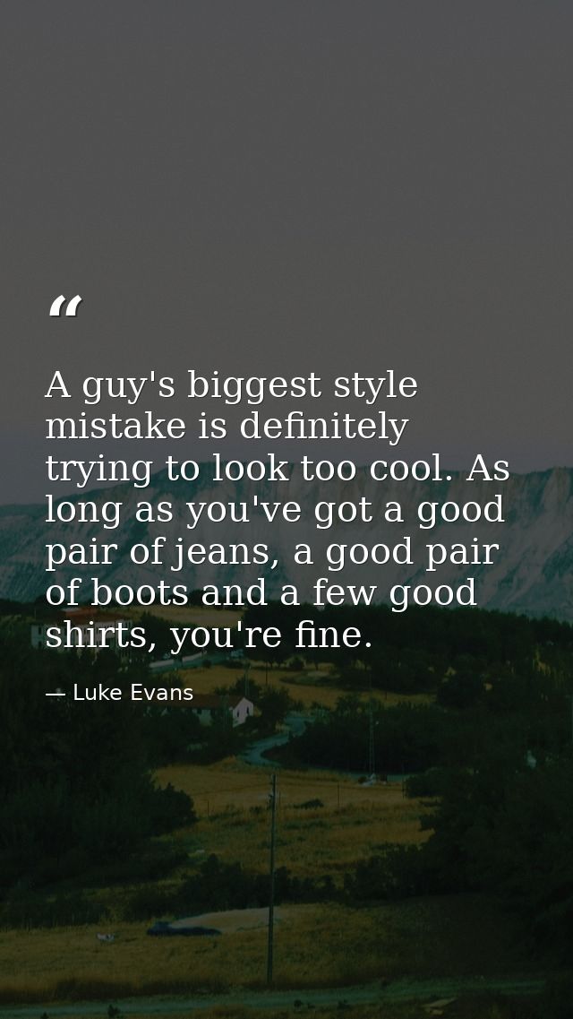A guy's biggest style mistake is definitely trying to look too cool. As long as you've got a good pair of jeans, a good  — Luke Evans