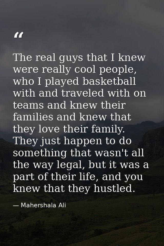 The real guys that I knew were really cool people, who I played basketball with and traveled with on teams and knew thei — Mahershala Ali