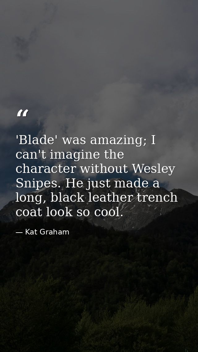 'Blade' was amazing; I can't imagine the character without Wesley Snipes. He just made a long, black leather trench coat — Kat Graham