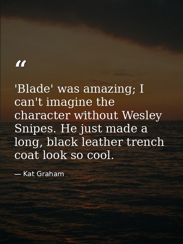 'Blade' was amazing; I can't imagine the character without Wesley Snipes. He just made a long, black leather trench coat — Kat Graham