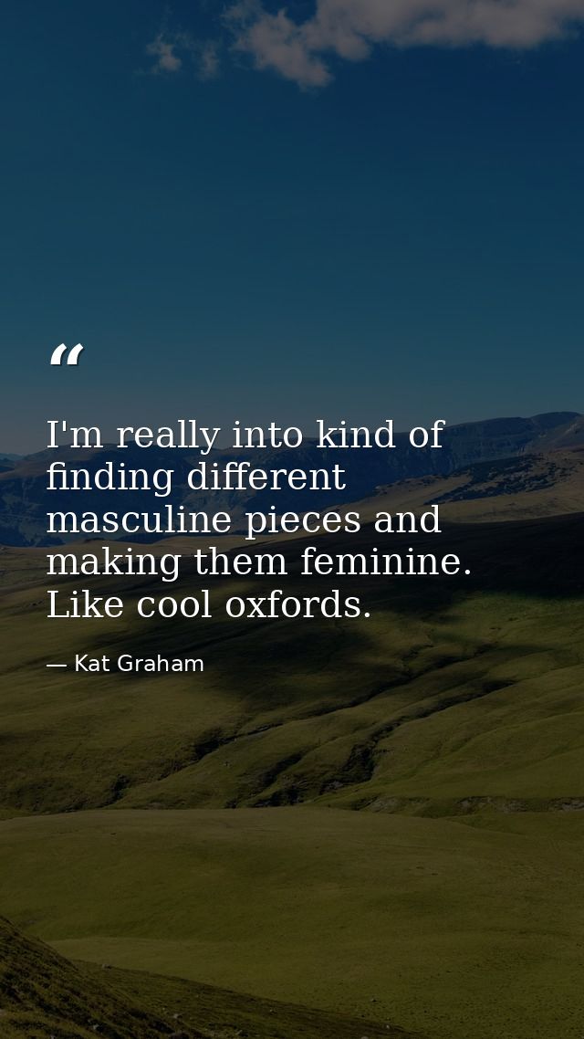 I'm really into kind of finding different masculine pieces and making them feminine. Like cool oxfords. — Kat Graham