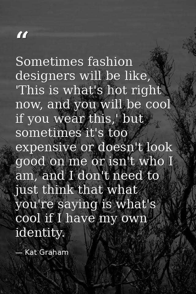 Sometimes fashion designers will be like, 'This is what's hot right now, and you will be cool if you wear this,' but som — Kat Graham