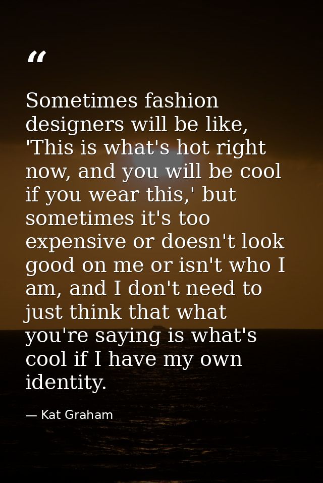 Sometimes fashion designers will be like, 'This is what's hot right now, and you will be cool if you wear this,' but som — Kat Graham