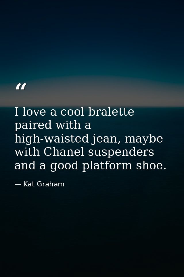 I love a cool bralette paired with a high-waisted jean, maybe with Chanel suspenders and a good platform shoe. — Kat Graham